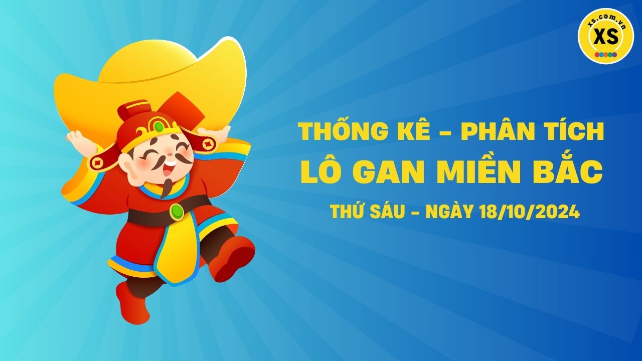 Lô gan MB 18/10 : Thống kê lô gan miền Bắc ngày 18/10/2024