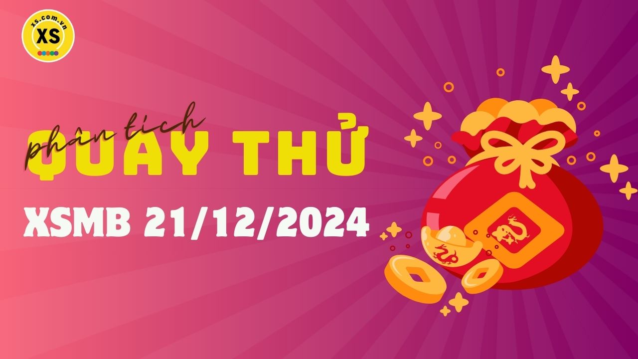 Quay thử XSMB 21/12 : Quay thử kết quả xổ số miền Bắc ngày 21/12/2024