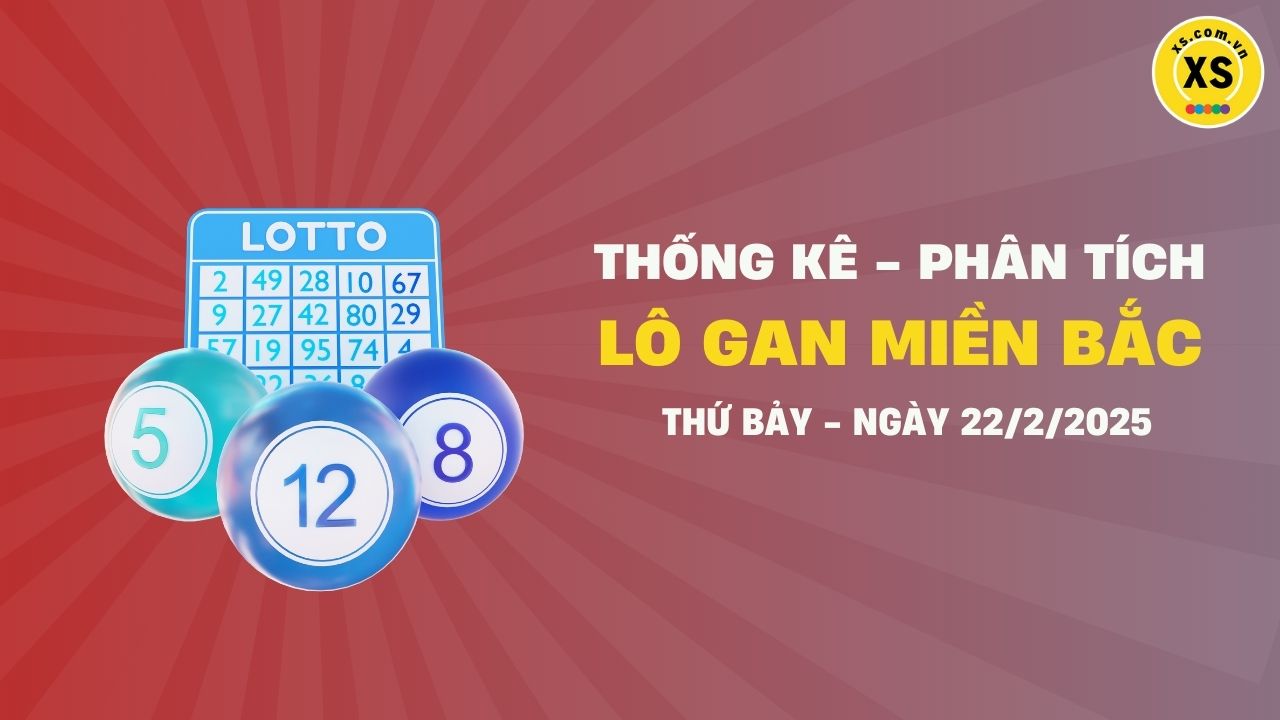 Lô gan MB 22/2 : Thống kê lô gan miền Bắc ngày 22/2/2025