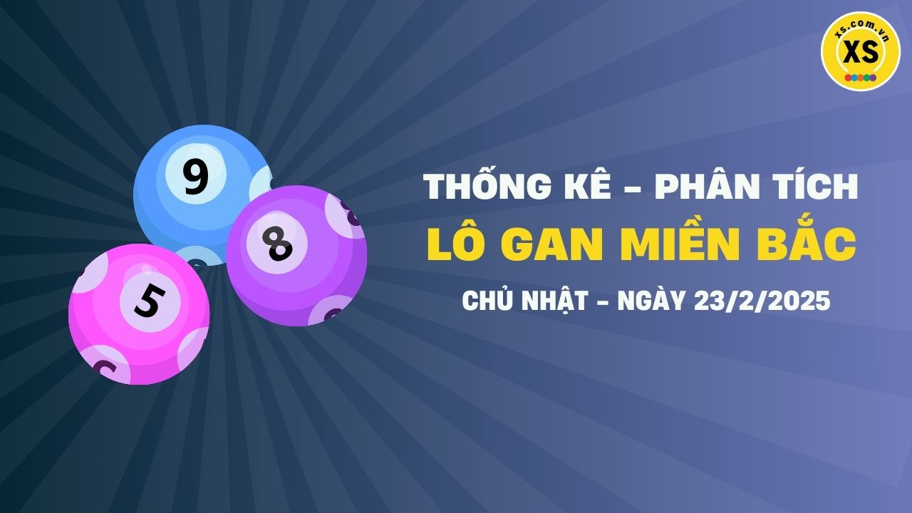 Lô gan MB 23/2 : Thống kê lô gan miền Bắc ngày 23/2/2025