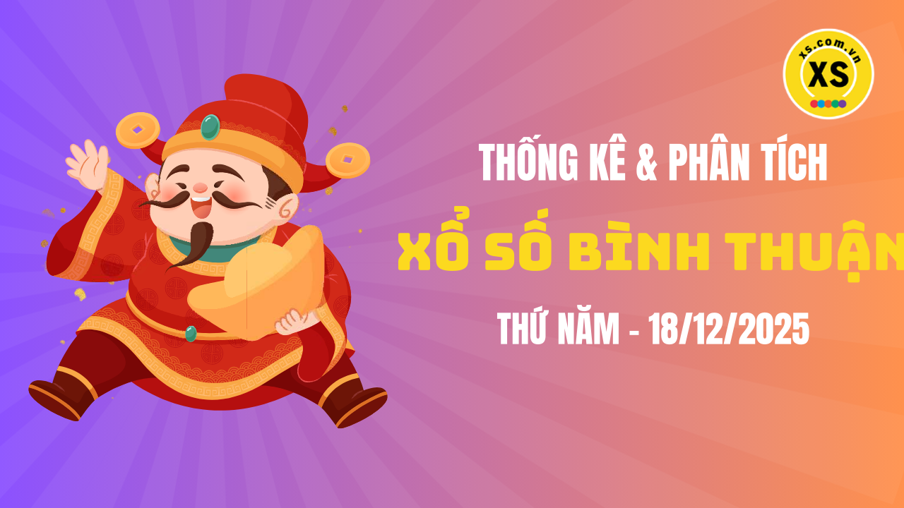 Thống kê XSBTH 18/12 : Thống kê và phân tích xổ số Bình Thuận ngày 18/12/2025