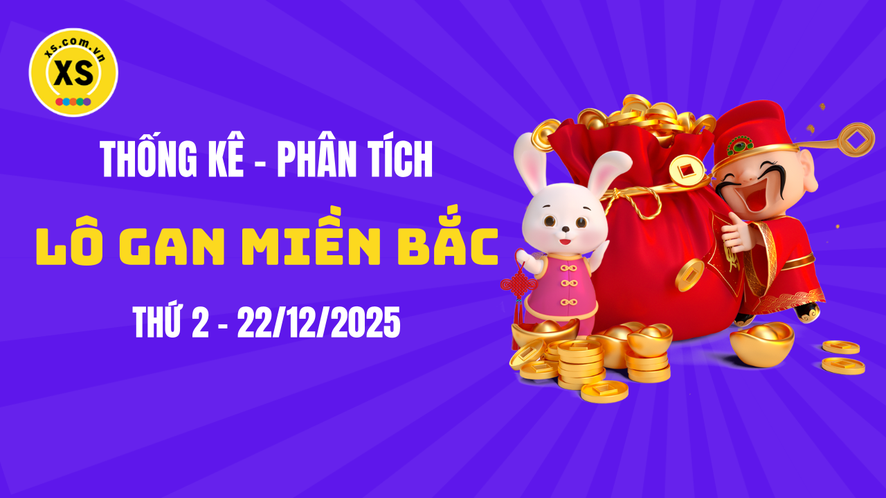 Loto gan MB 22/12 : Thống kê loto gan miền Bắc ngày 22/12/2025