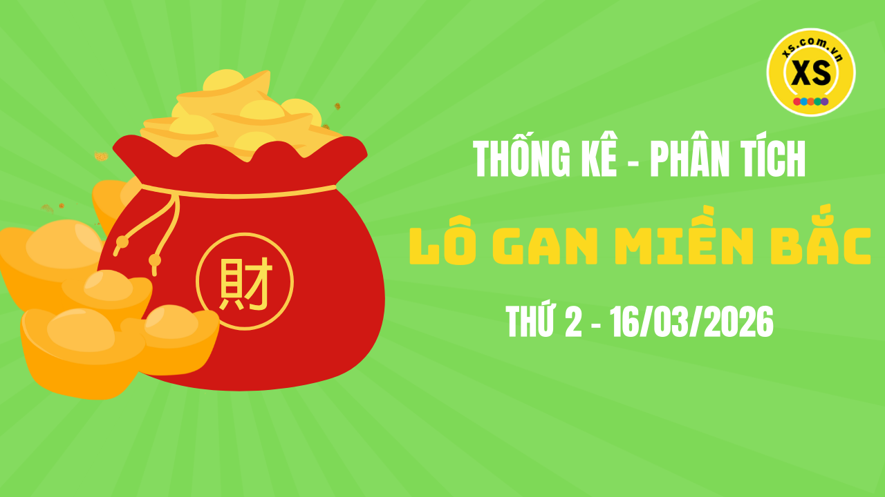 Loto gan MB 16/3 : Thống kê loto gan miền Bắc ngày 16/3/2026