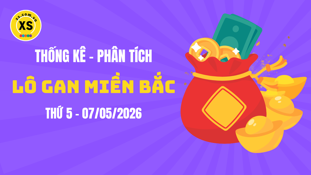 Loto gan MB 7/5 : Thống kê loto gan miền Bắc ngày 7/5/2026