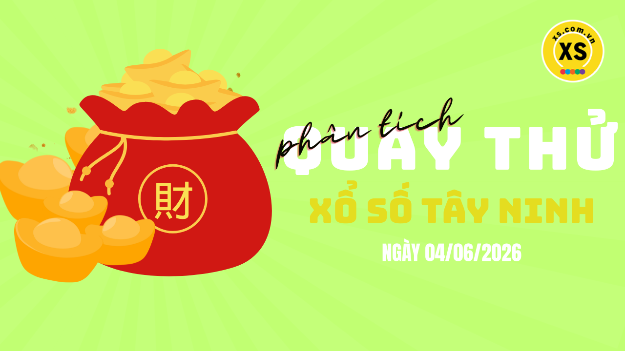 Phân tích kết quả quay thử xổ số Tây Ninh 4/6/2026