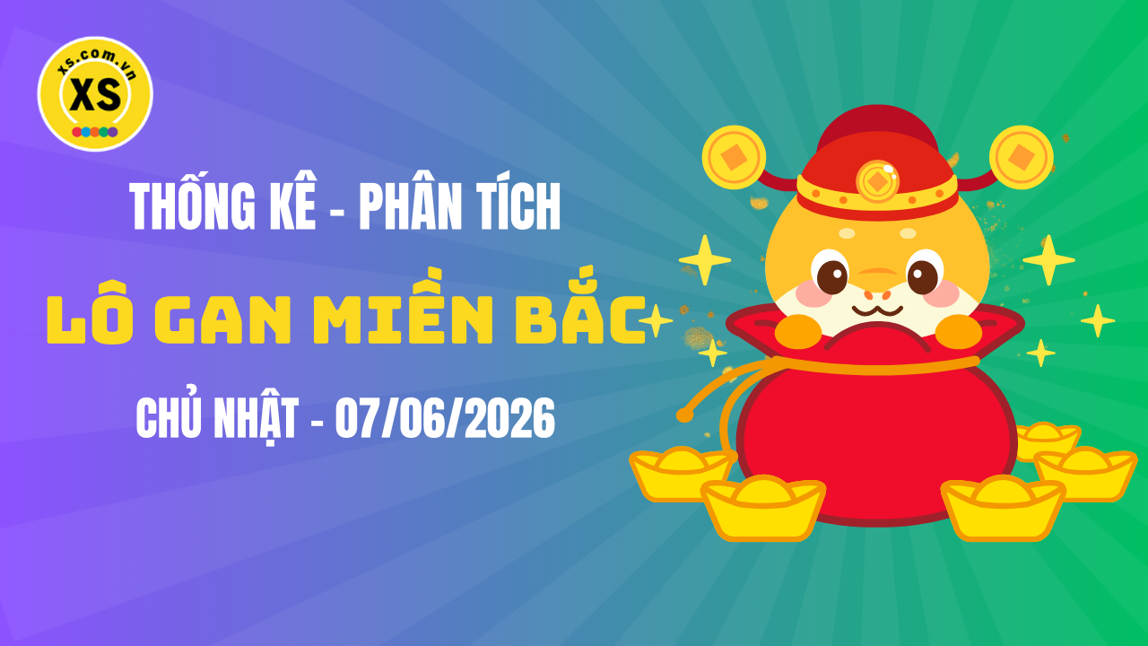 Loto gan MB 7/6 : Thống kê loto gan miền Bắc ngày 7/6/2026