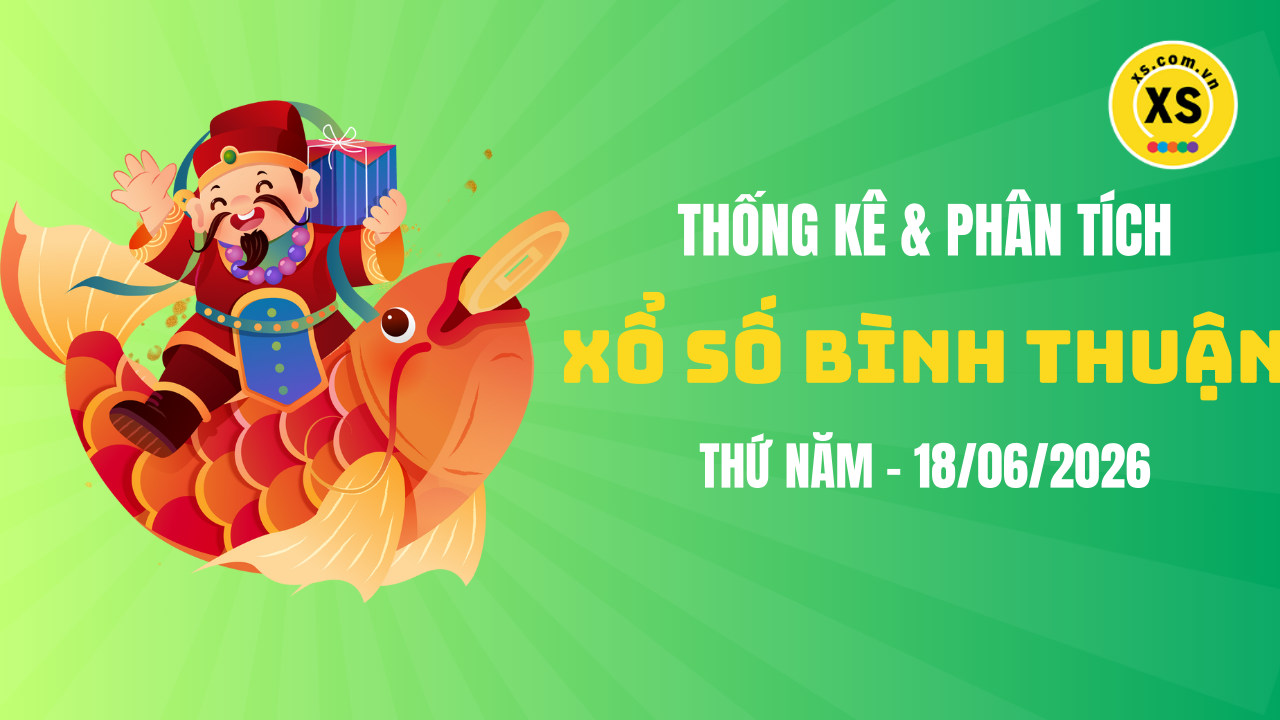 Thống kê XSBTH 18/6 : Thống kê và phân tích xổ số Bình Thuận ngày 18/6/2026