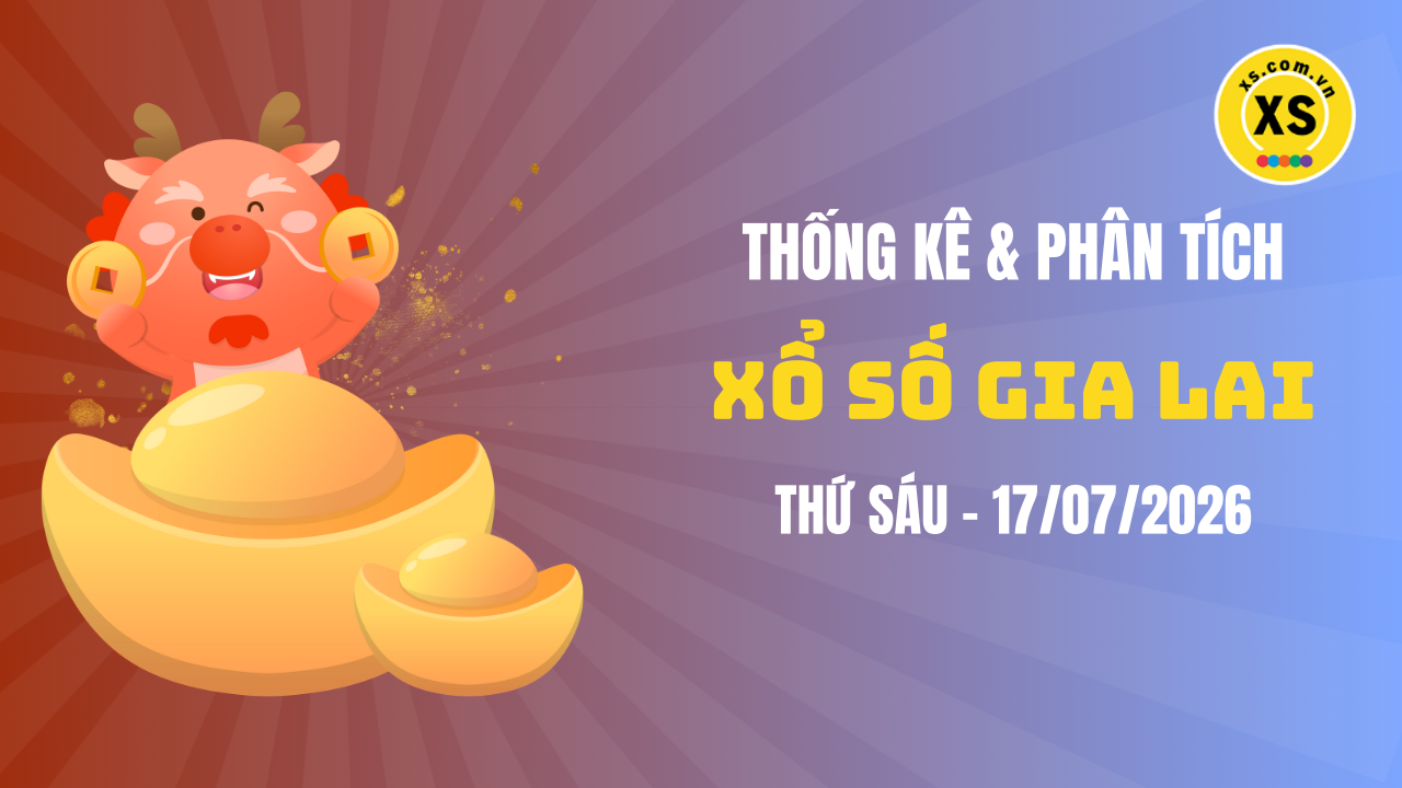 Thống kê XSGL 17/7 : Thống kê và phân tích xổ số Gia Lai ngày 17/7/2026