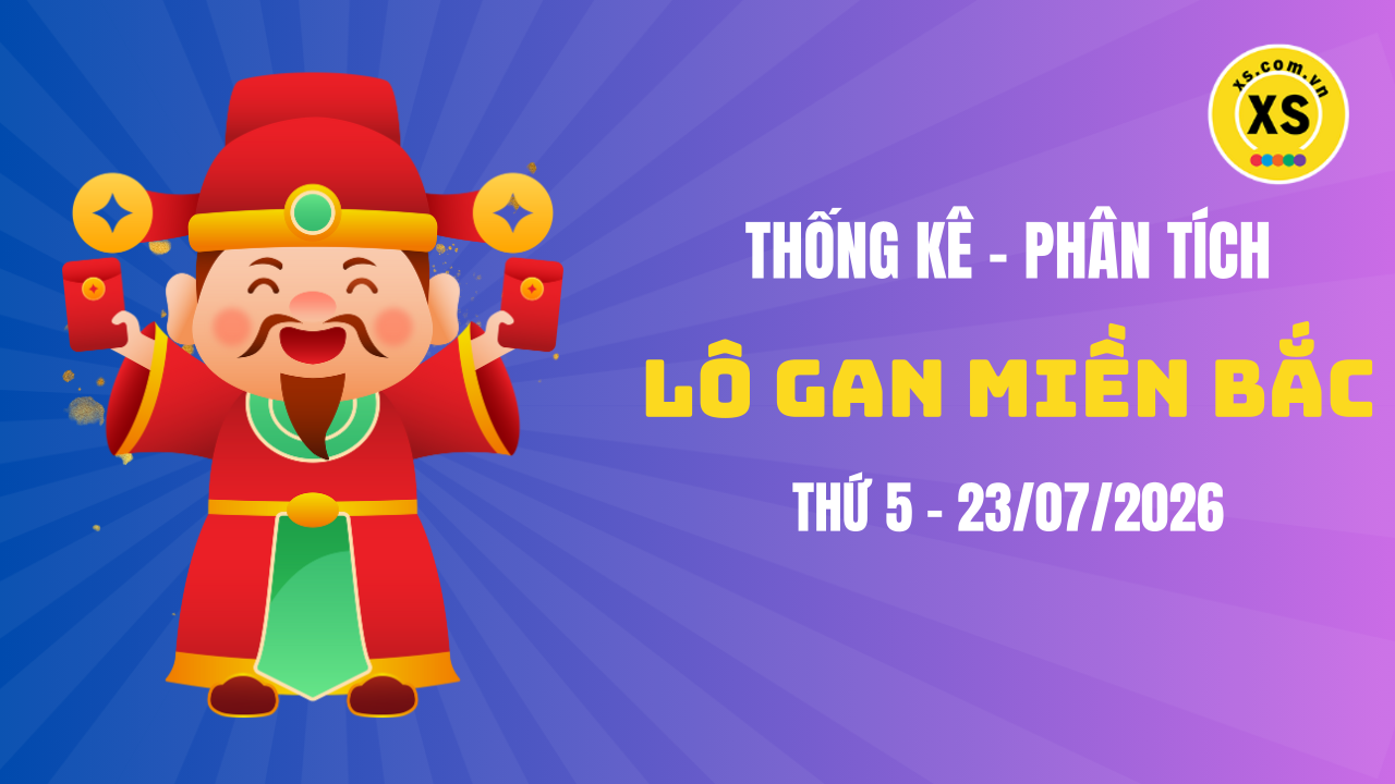Loto gan MB 23/7 : Thống kê loto gan miền Bắc ngày 23/7/2026